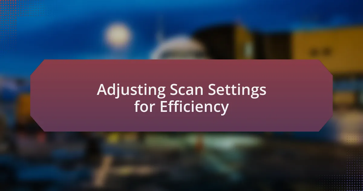 Adjusting Scan Settings for Efficiency