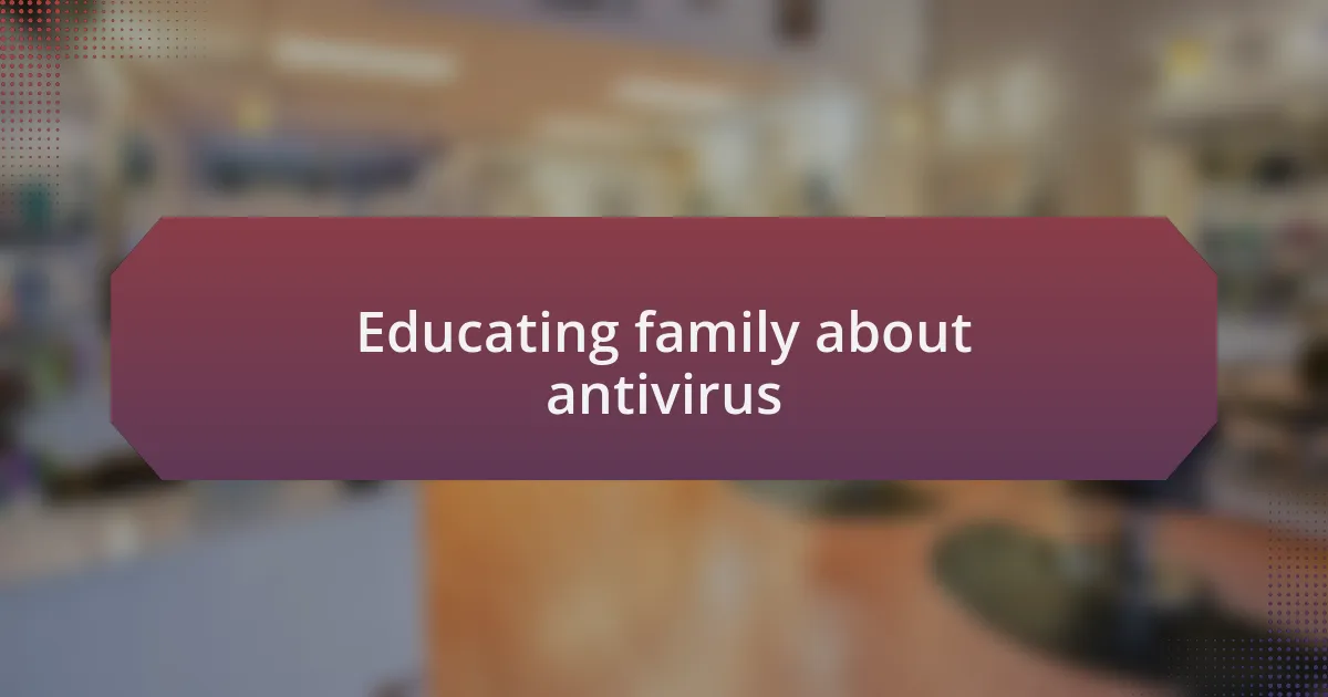 Educating family about antivirus