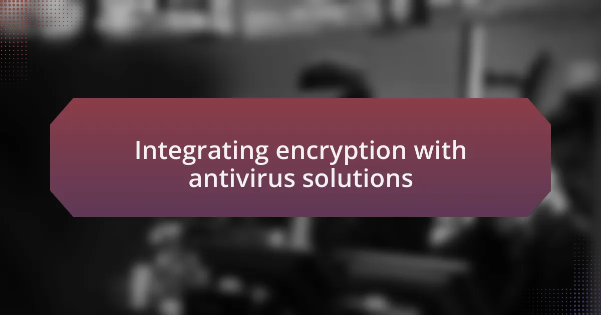 Integrating encryption with antivirus solutions