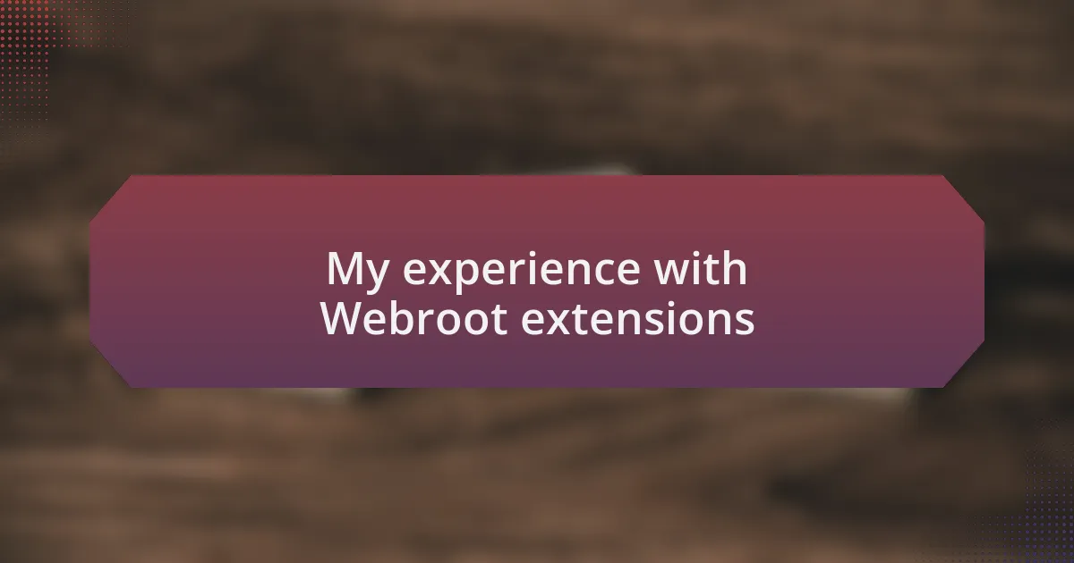 My experience with Webroot extensions