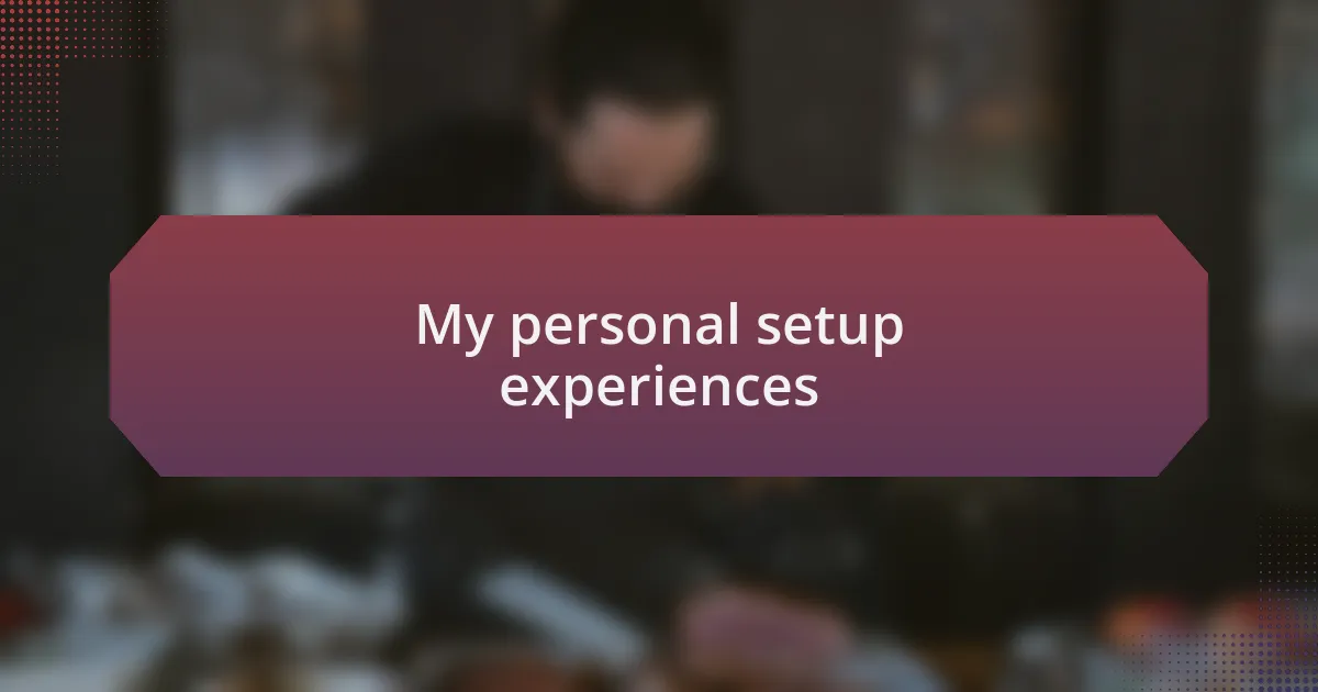 My personal setup experiences