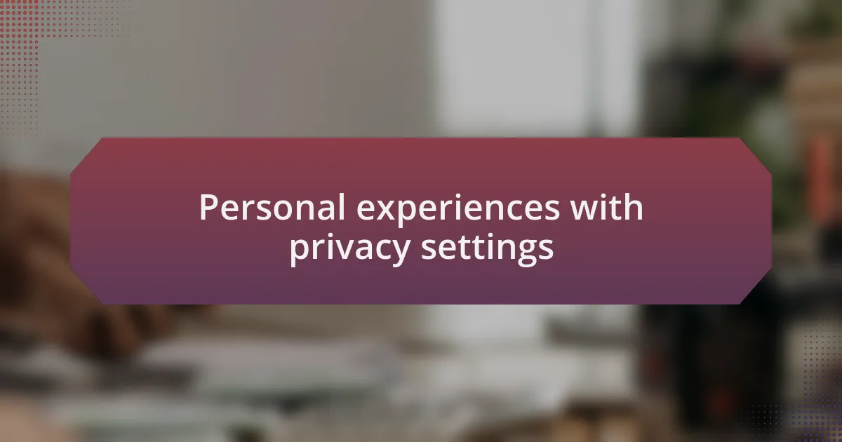 Personal experiences with privacy settings