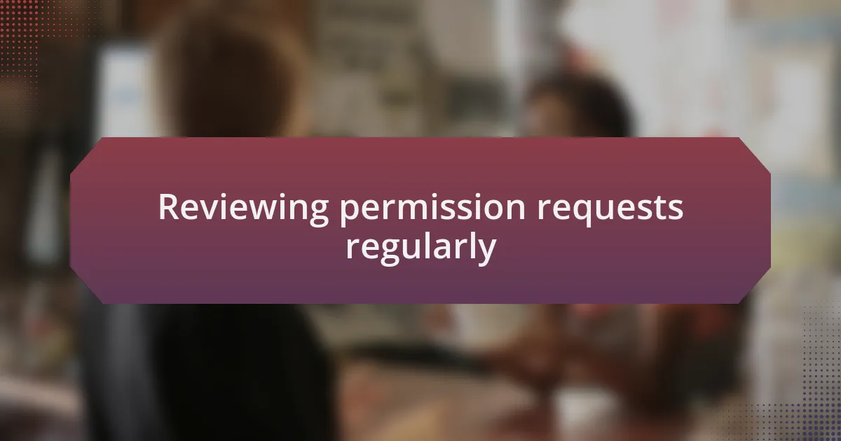 Reviewing permission requests regularly