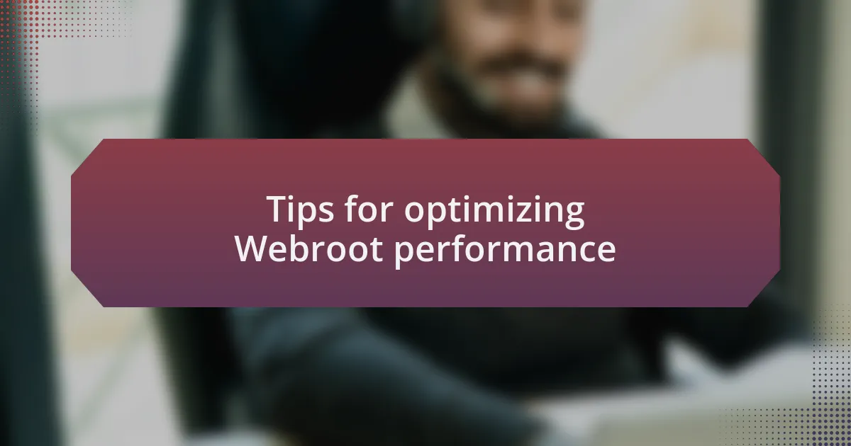 Tips for optimizing Webroot performance