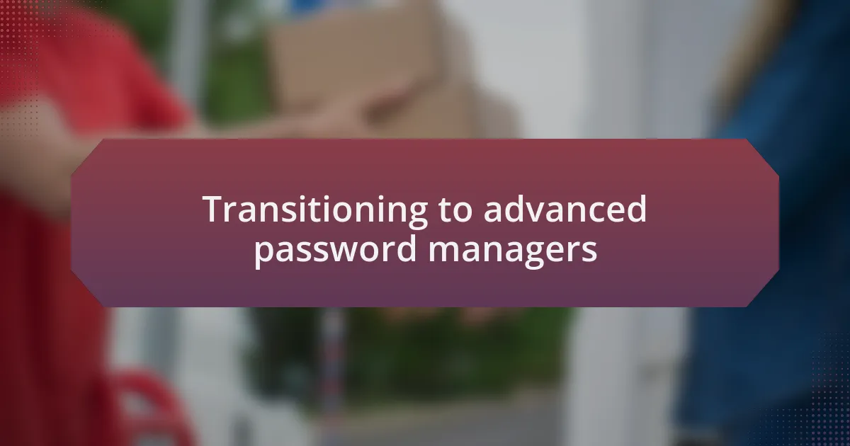 Transitioning to advanced password managers