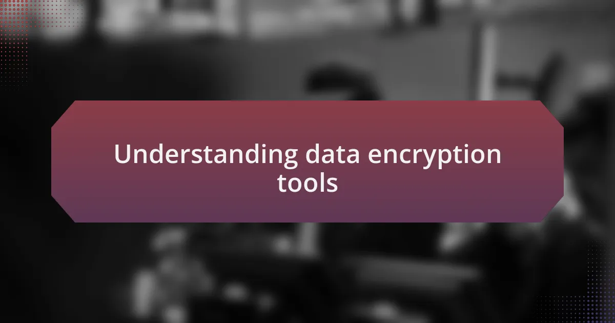 Understanding data encryption tools