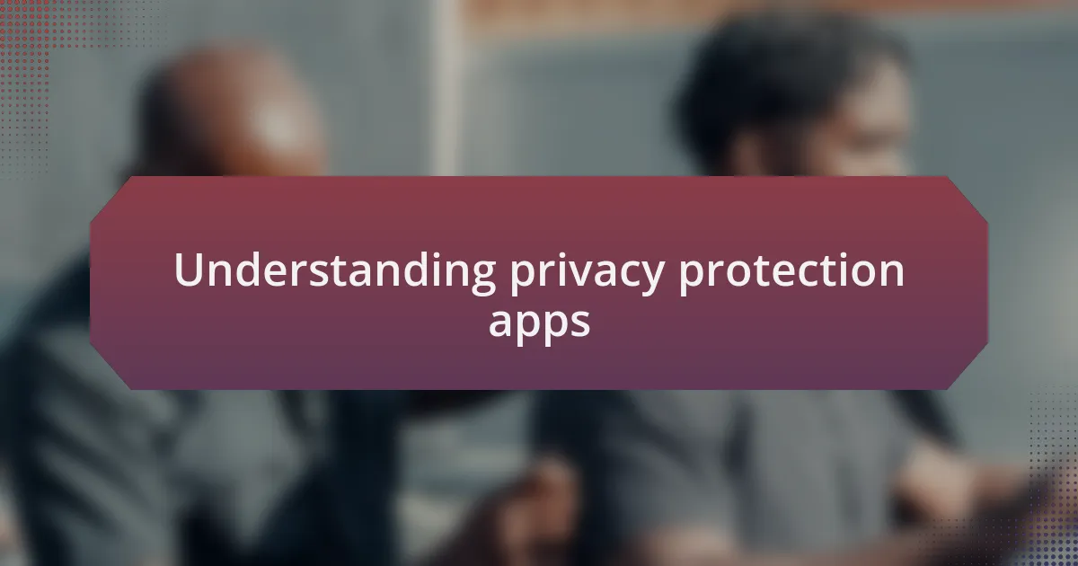 Understanding privacy protection apps