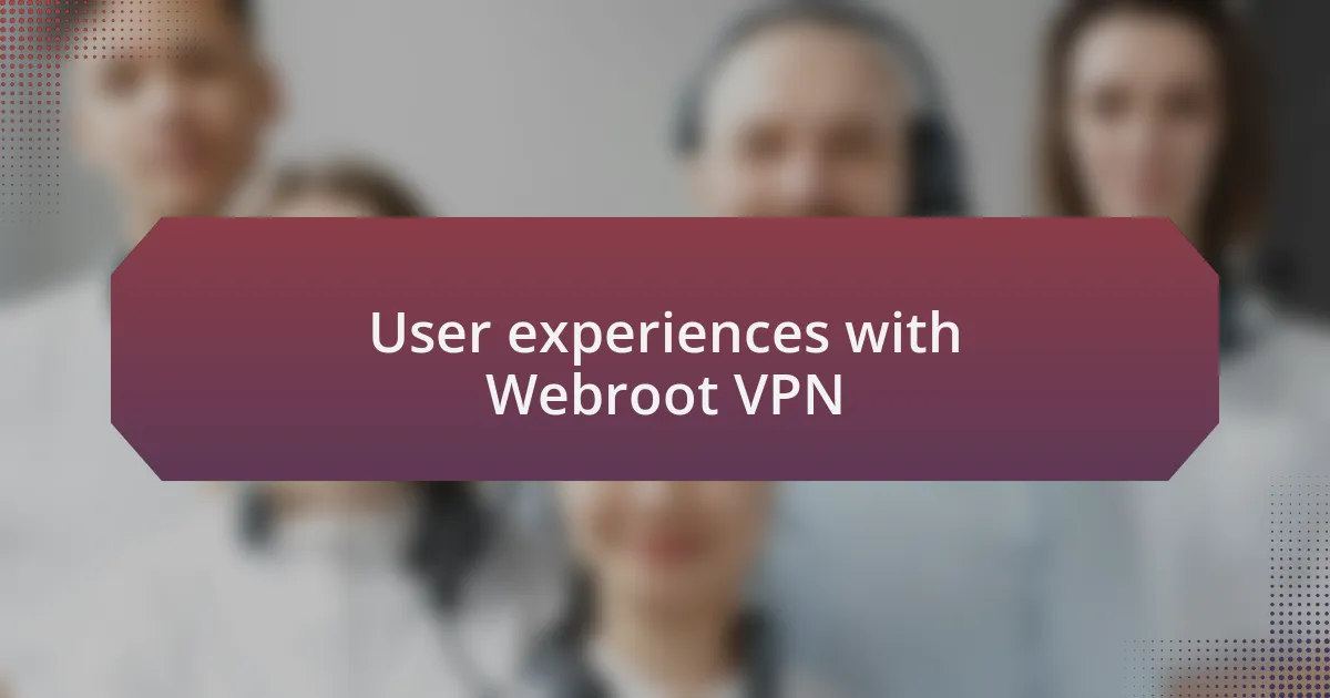 User experiences with Webroot VPN
