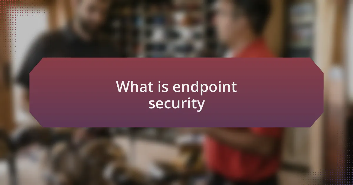 What is endpoint security